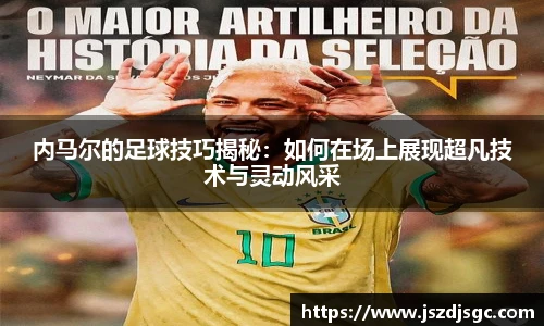 内马尔的足球技巧揭秘：如何在场上展现超凡技术与灵动风采