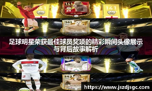 足球明星荣获最佳球员奖项的精彩瞬间头像展示与背后故事解析